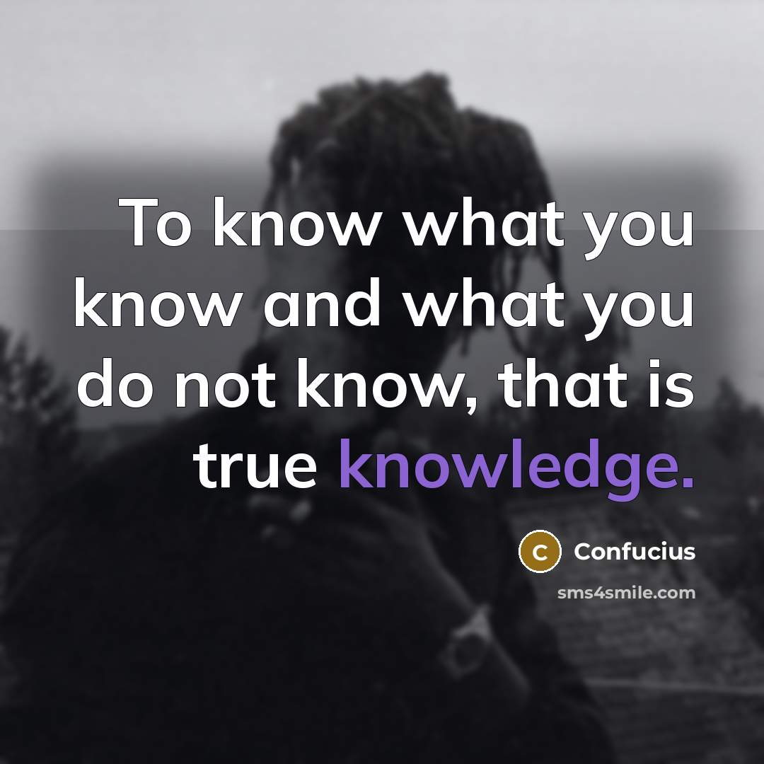 “To know what you know and what you do not…” quote by Confucius