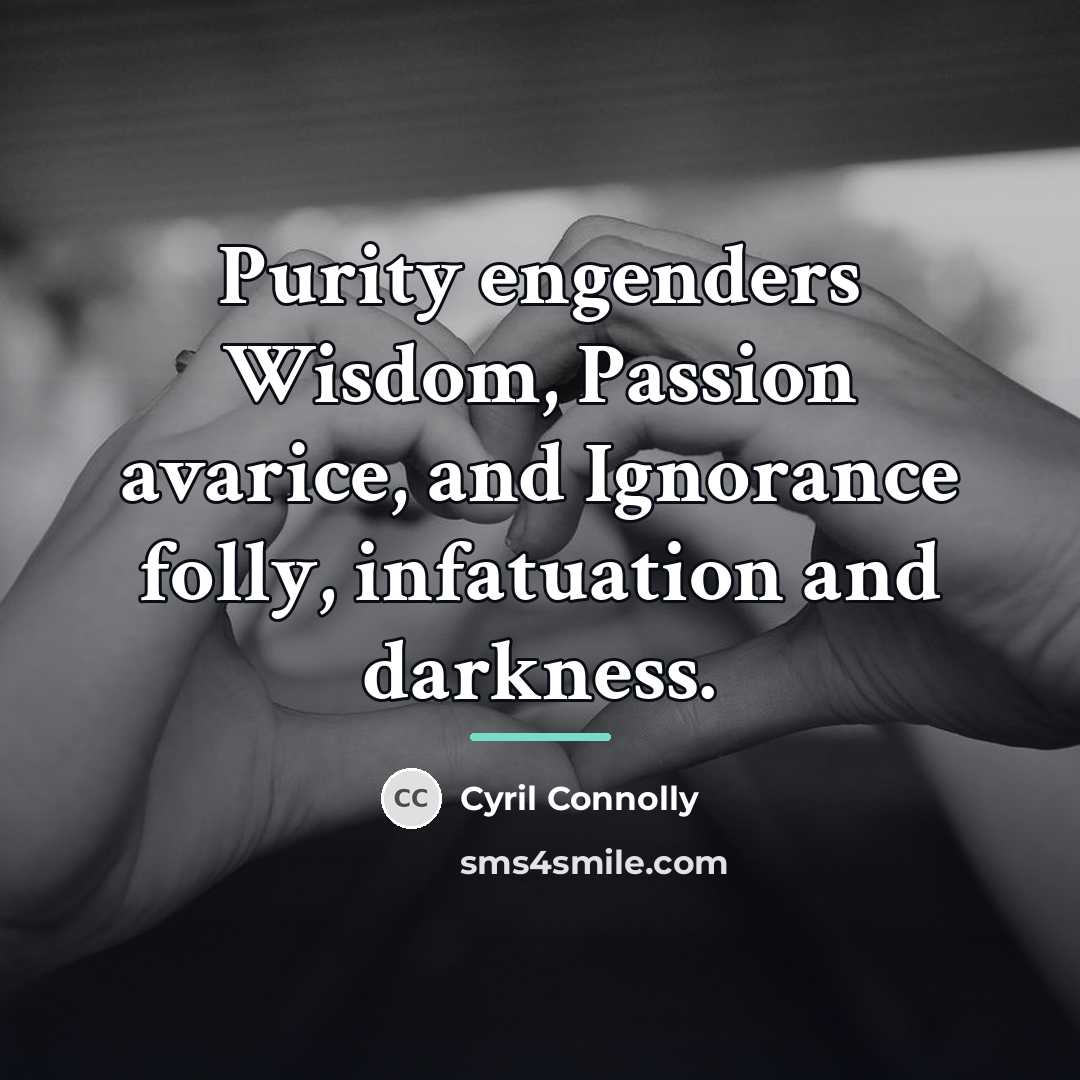 “Purity engenders Wisdom, Passion avarice, and Ignorance folly, infatuation and…” quote by Cyril Connolly