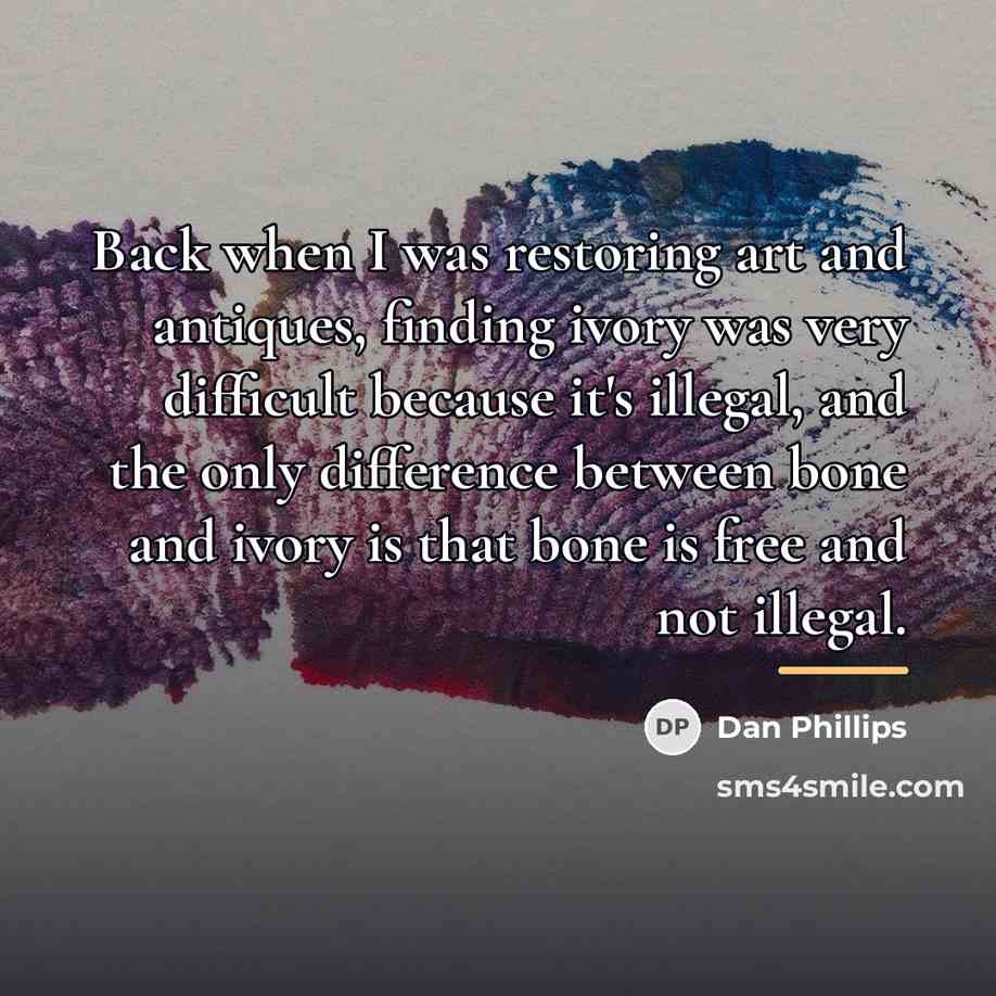 “Back when I was restoring art and antiques, finding ivory…” quote by Dan Phillips