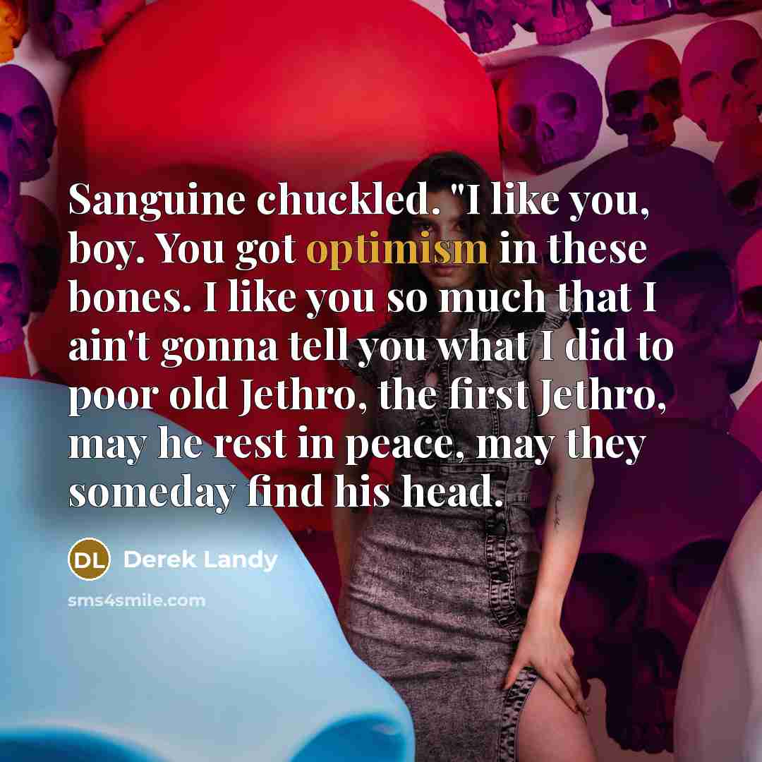 “Sanguine chuckled. "I like you, boy. You got optimism in…” quote by Derek Landy