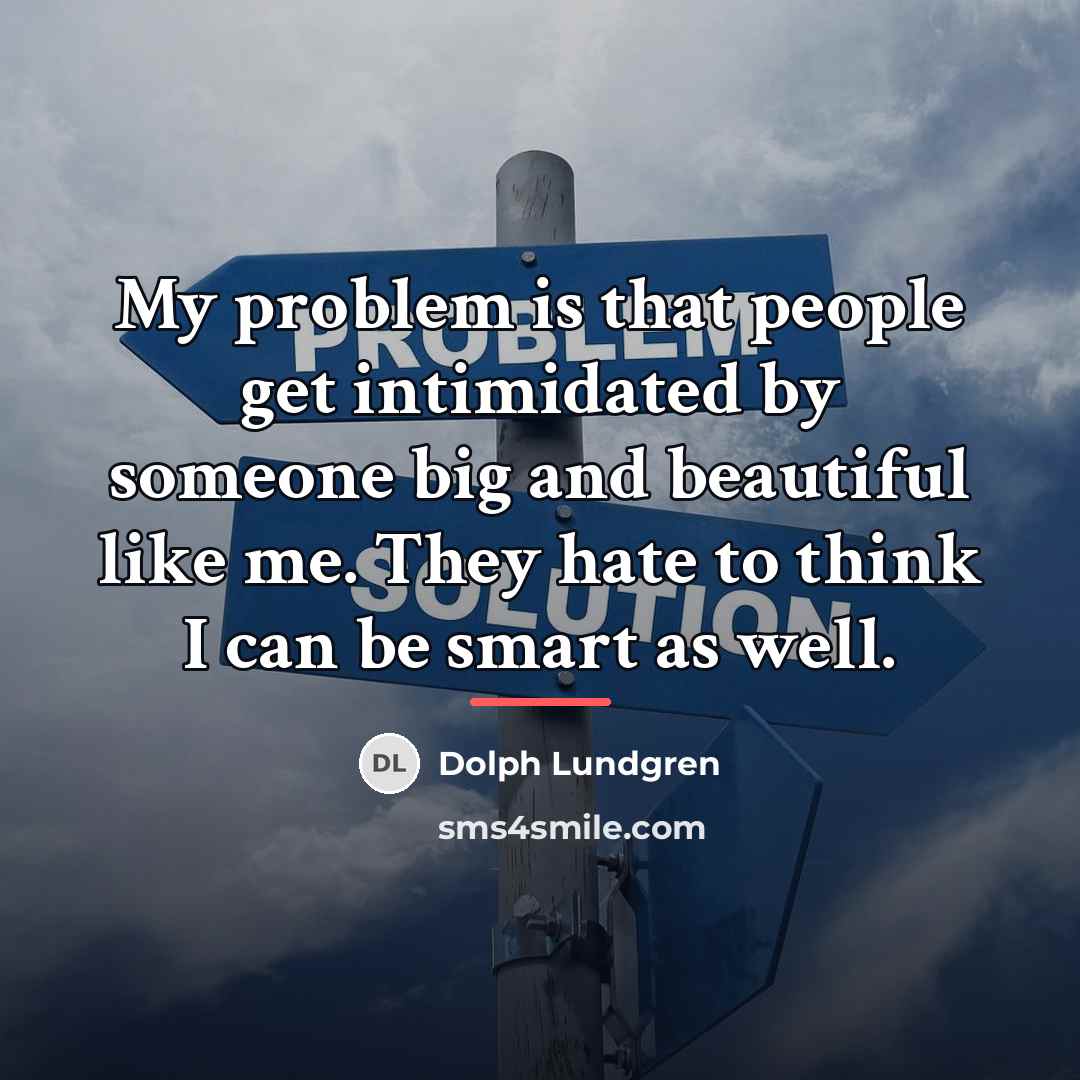 “My problem is that people get intimidated by someone big…” quote by Dolph Lundgren