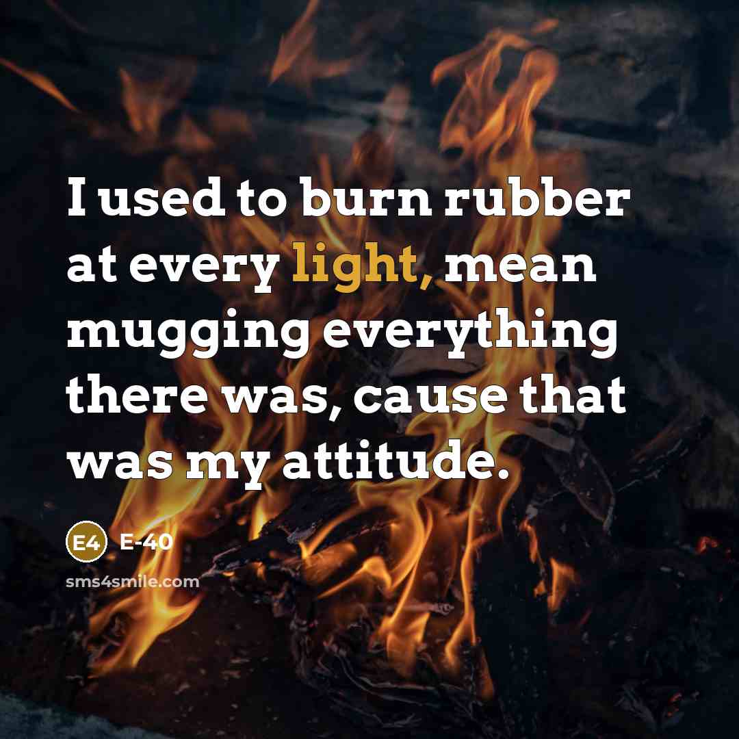 “I used to burn rubber at every light, mean mugging…” quote by E-40
