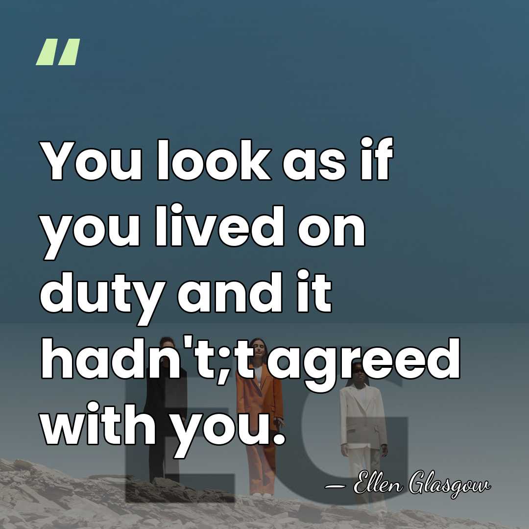You look as if you lived on duty and it hadn't;t agreed&hellip; - Ellen Glasgow