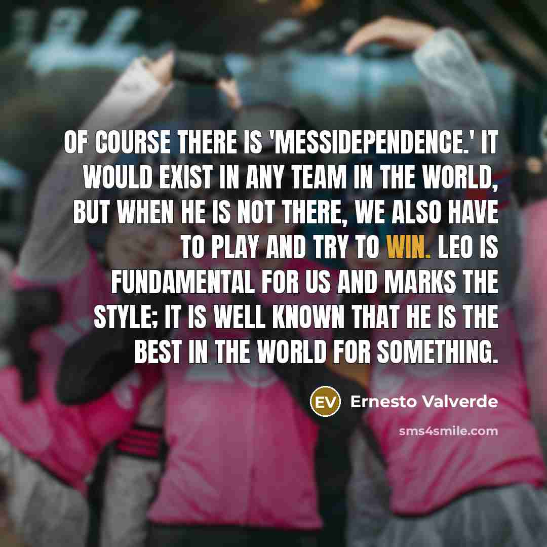 “Of course there is 'Messidependence.' It would exist in any…” quote by Ernesto Valverde