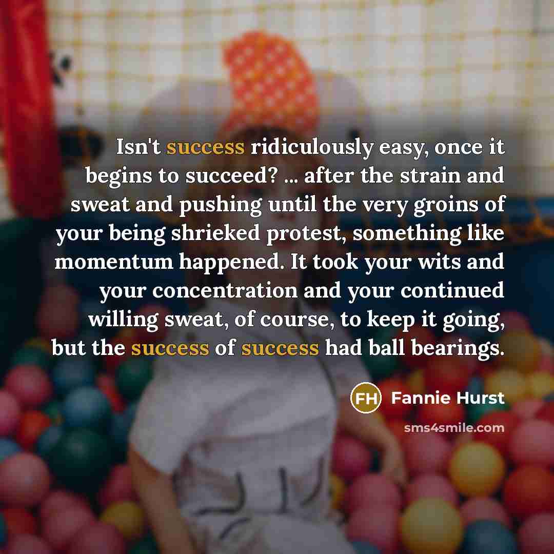 “Isn't success ridiculously easy, once it begins to succeed? ...…” quote by Fannie Hurst