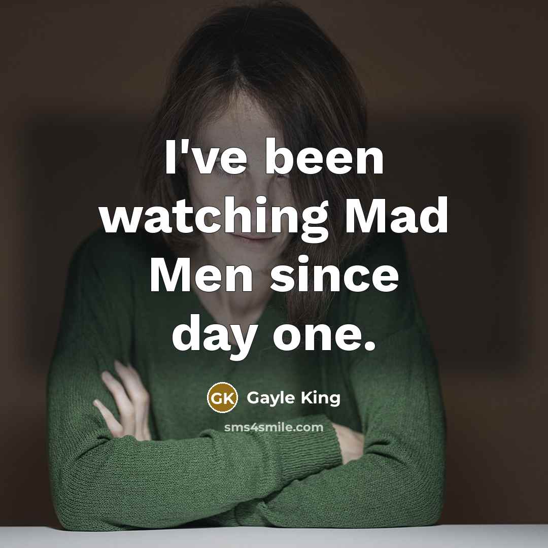 “I've been watching Mad Men since day one.…” quote by Gayle King