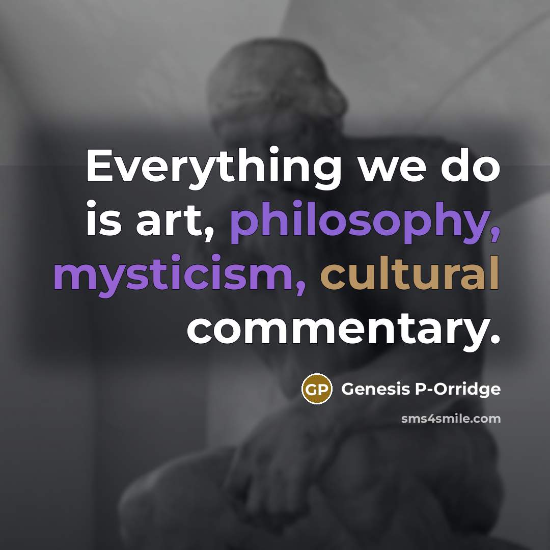 “Everything we do is art, philosophy, mysticism, cultural commentary.…” quote by Genesis P-Orridge