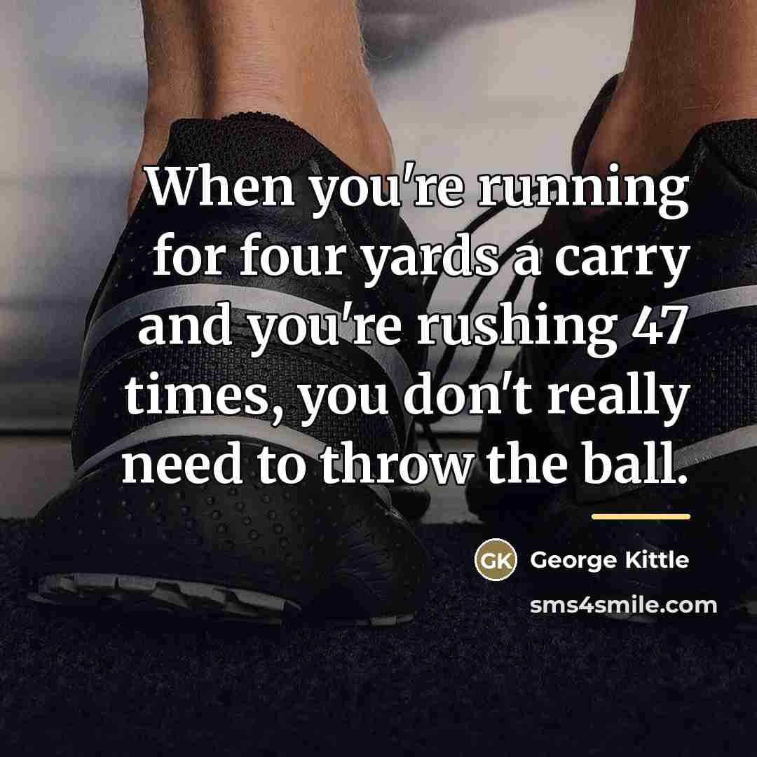 “When you're running for four yards a carry and you're…” quote by George Kittle