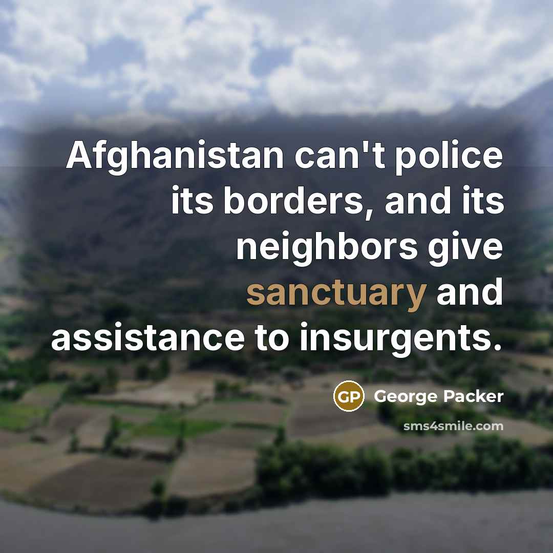 “Afghanistan can't police its borders, and its neighbors give sanctuary…” quote by George Packer