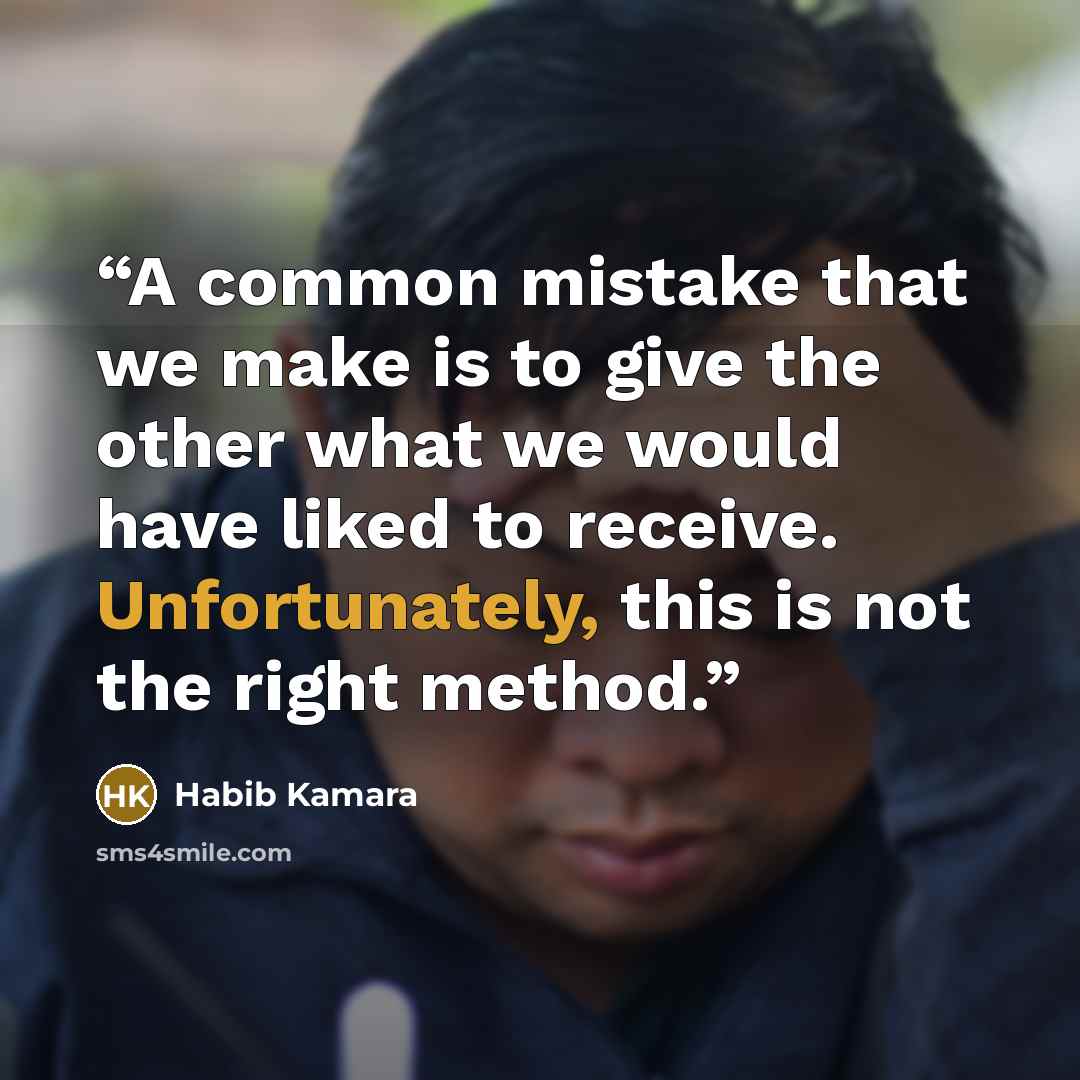 “A common mistake that we make is to give the other what we would have liked to receive. Unfortunately, this is not the right method.” quote by Habib Kamara