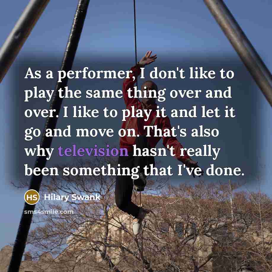 “As a performer, I don't like to play the same…” quote by Hilary Swank