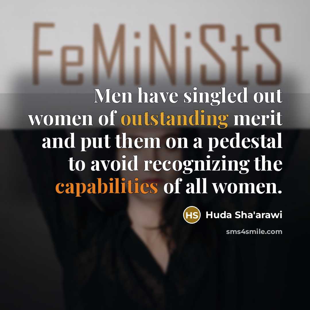 “Men have singled out women of outstanding merit and put them on a pedestal to avoid recognizing the capabilities of all women.” quote by Huda Sha'arawi