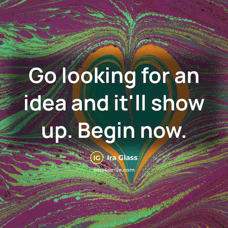 “Go looking for an idea and it'll show up. Begin…” quote by Ira Glass