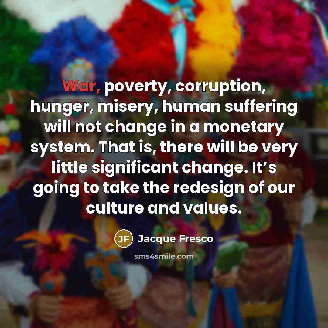 “War, poverty, corruption, hunger, misery, human suffering will not change…” quote by Jacque Fresco