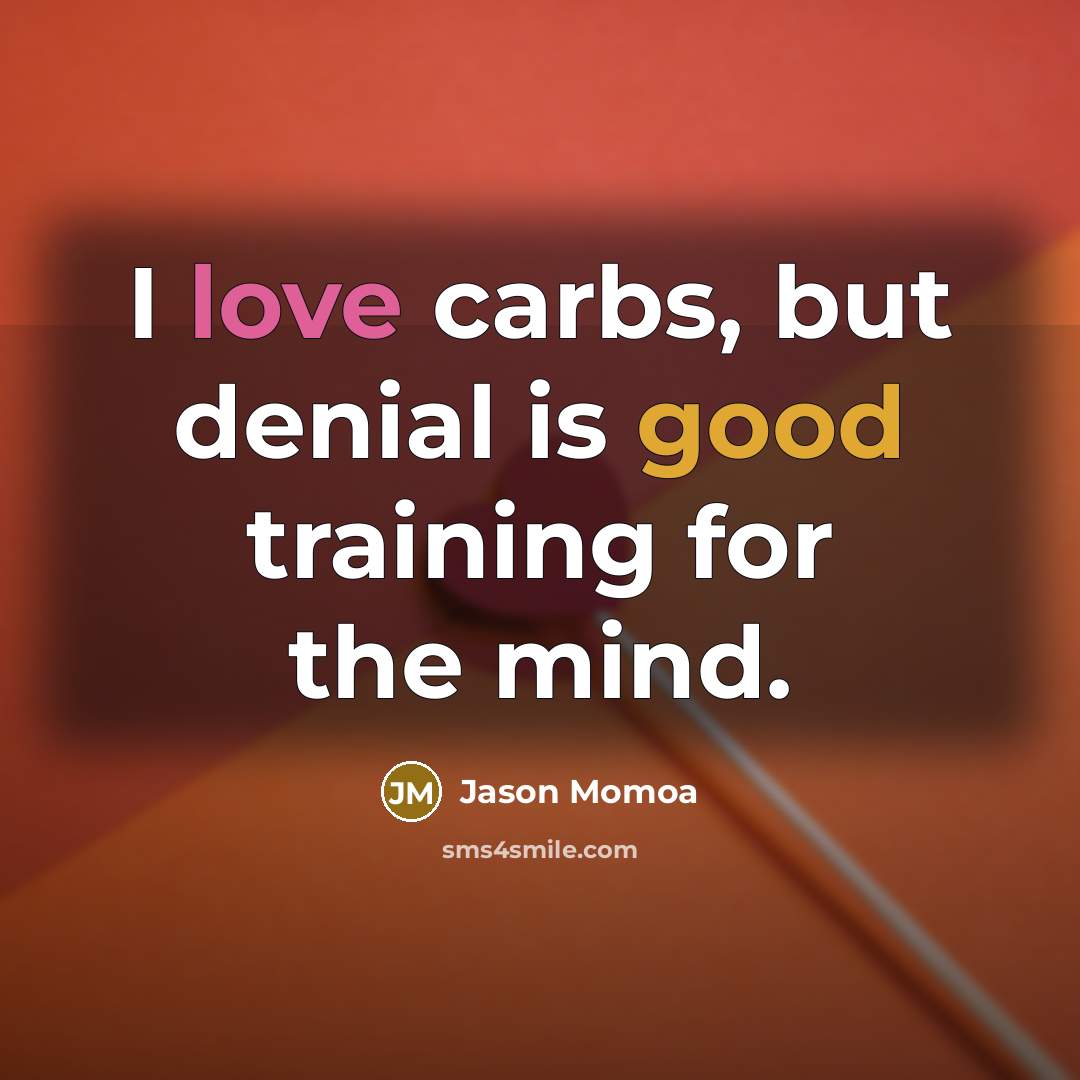 “I love carbs, but denial is good training for the…” quote by Jason Momoa