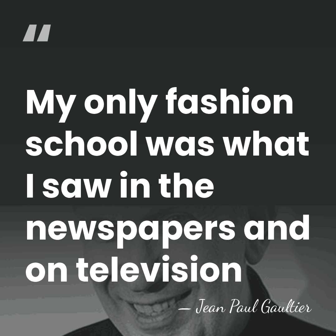 My only fashion school was what I saw in the newspapers and&hellip; - Jean Paul Gaultier