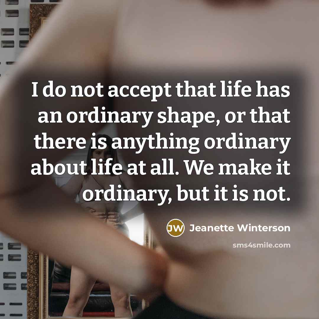 “I do not accept that life has an ordinary shape,…” quote by Jeanette Winterson