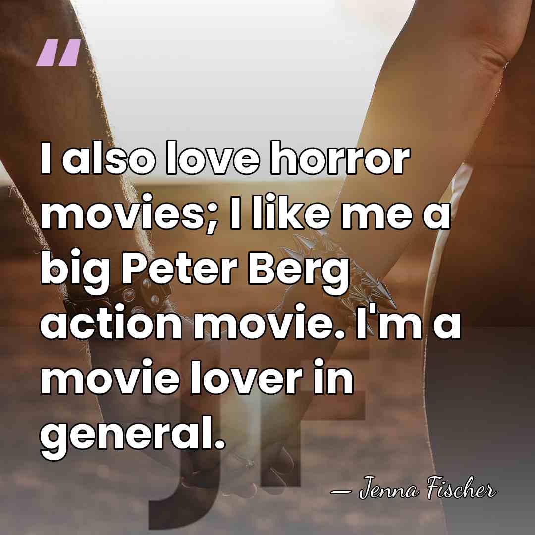 I also love horror movies; I like me a big Peter Berg&hellip; - Jenna Fischer
