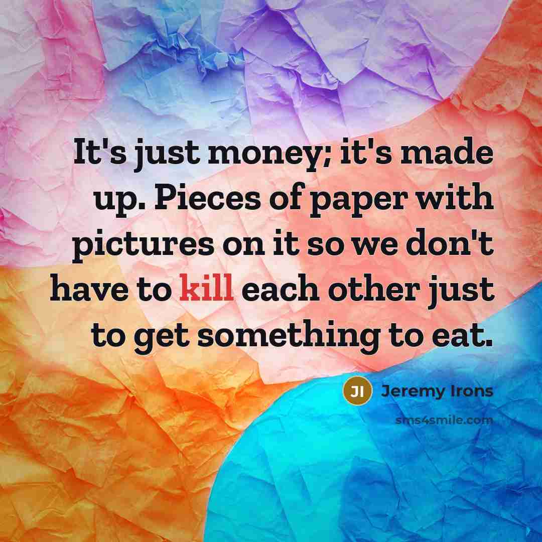 “It's just money; it's made up. Pieces of paper with…” quote by Jeremy Irons