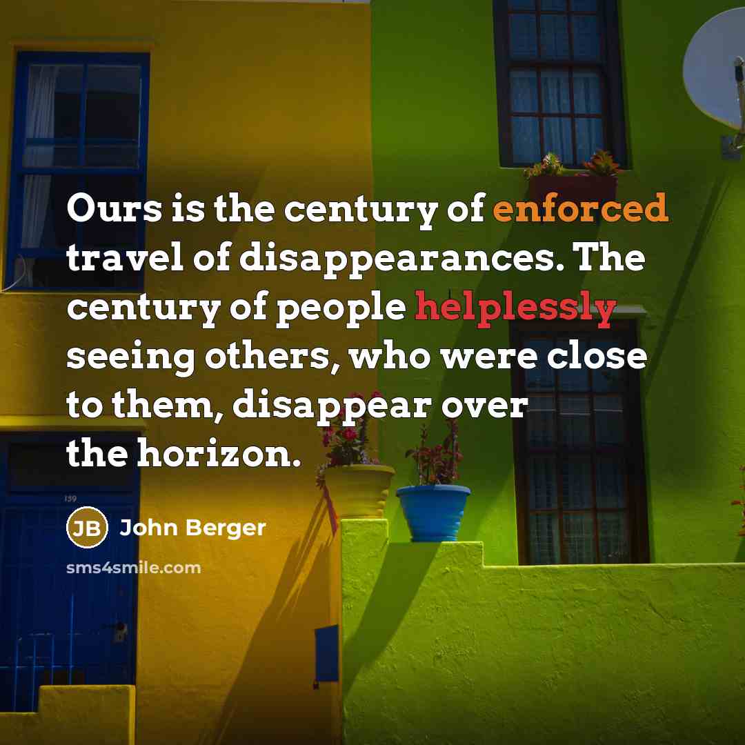 “Ours is the century of enforced travel of disappearances. The…” quote by John Berger