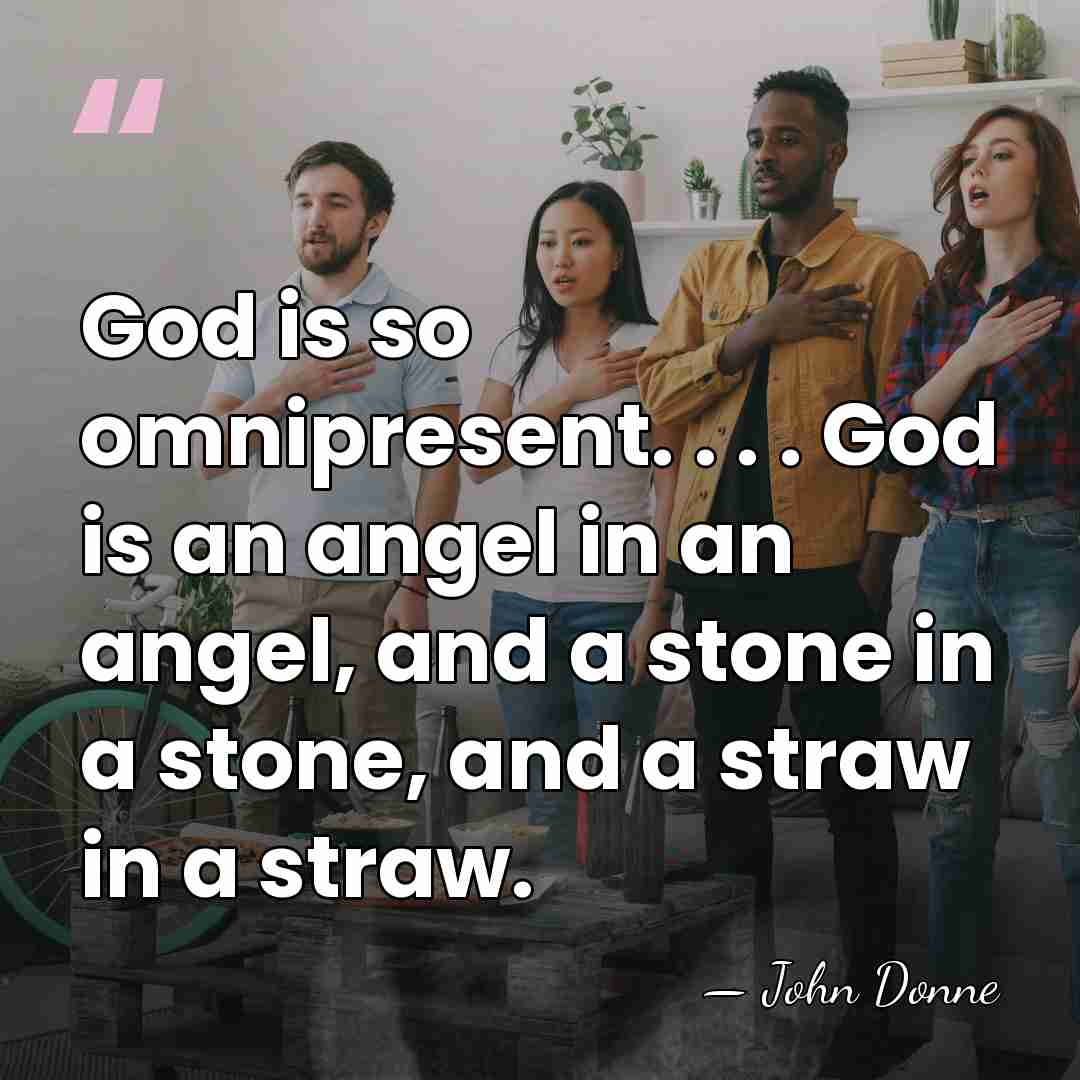 God is so omnipresent. . . . God is an angel in&hellip; - John Donne