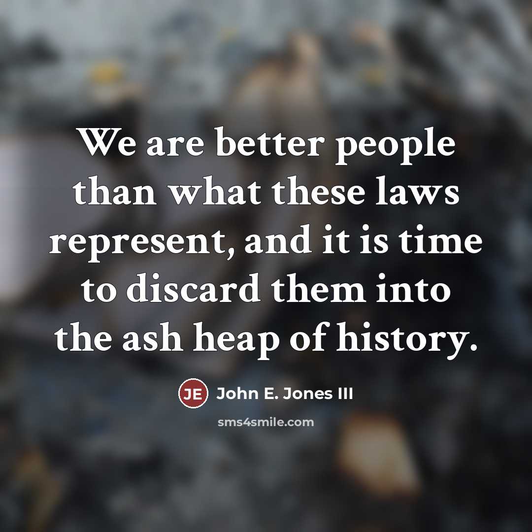 “We are better people than what these laws represent, and…” quote by John E. Jones III