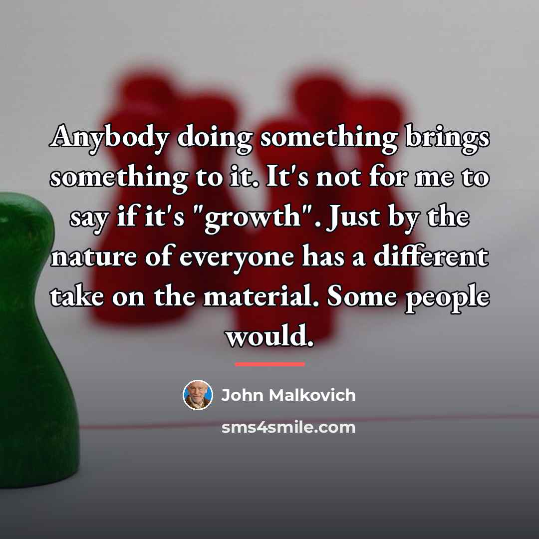 “Anybody doing something brings something to it. It's not for…” quote by John Malkovich