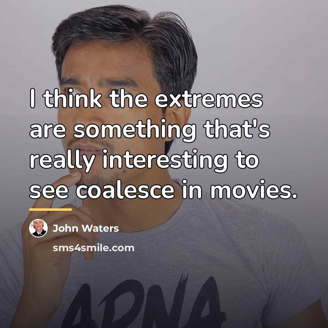“I think the extremes are something that's really interesting to…” quote by John Waters