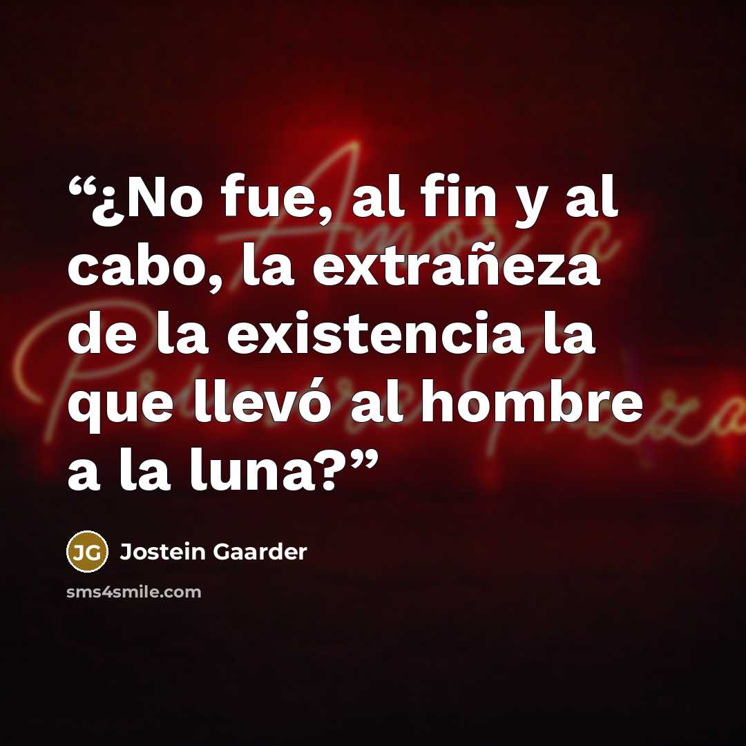 “¿No fue, al fin y al cabo, la extrañeza de la existencia la que llevó al hombre a la luna?” quote by Jostein Gaarder