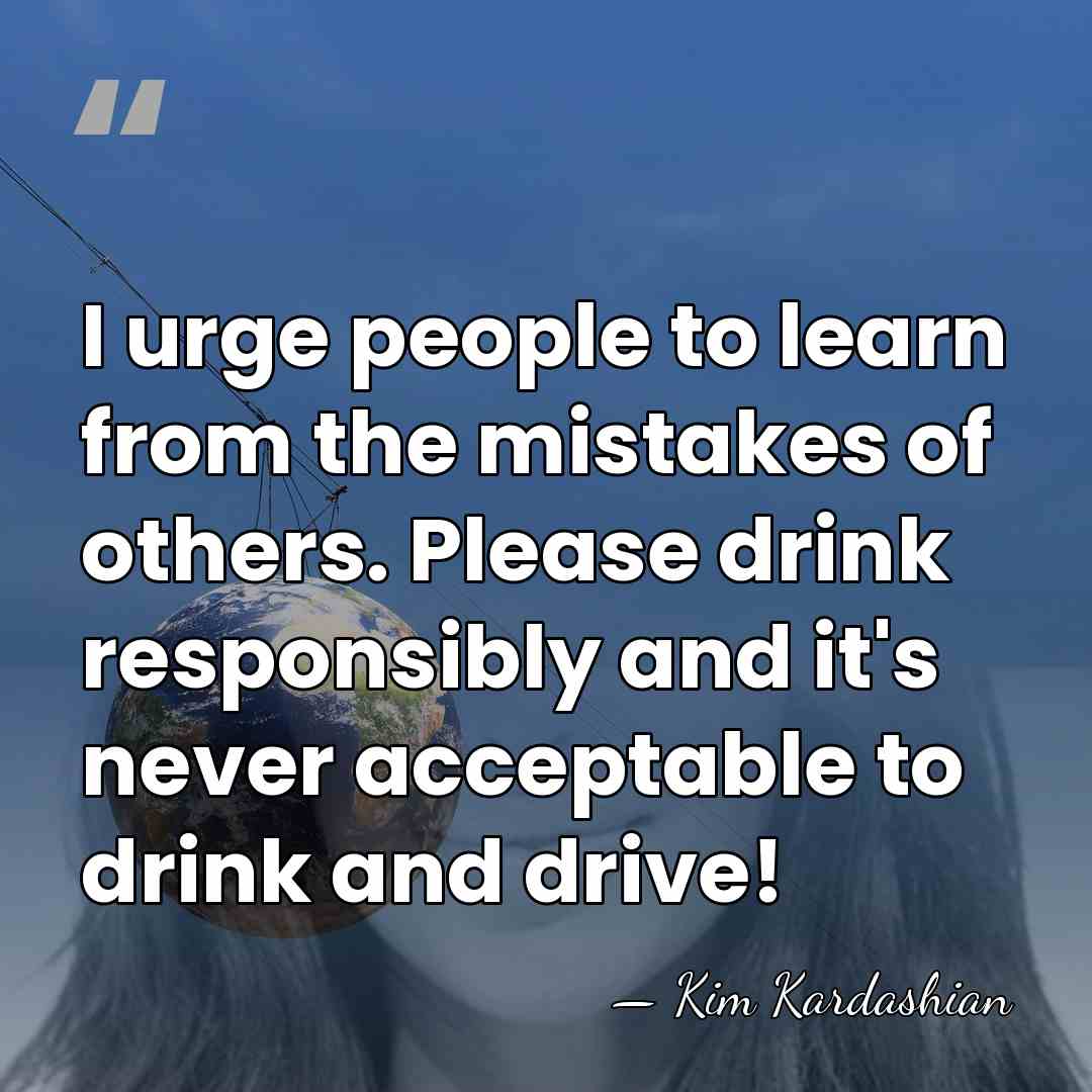 I urge people to learn from the mistakes of others. Please drink&hellip; - Kim Kardashian