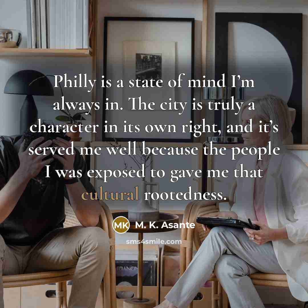 “Philly is a state of mind I’m always in. The…” quote by M. K. Asante