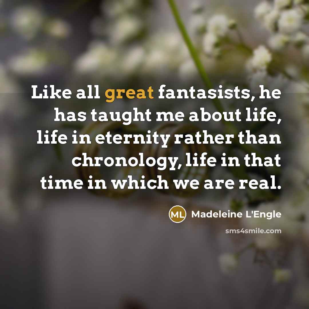 “Like all great fantasists, he has taught me about life,…” quote by Madeleine L'Engle