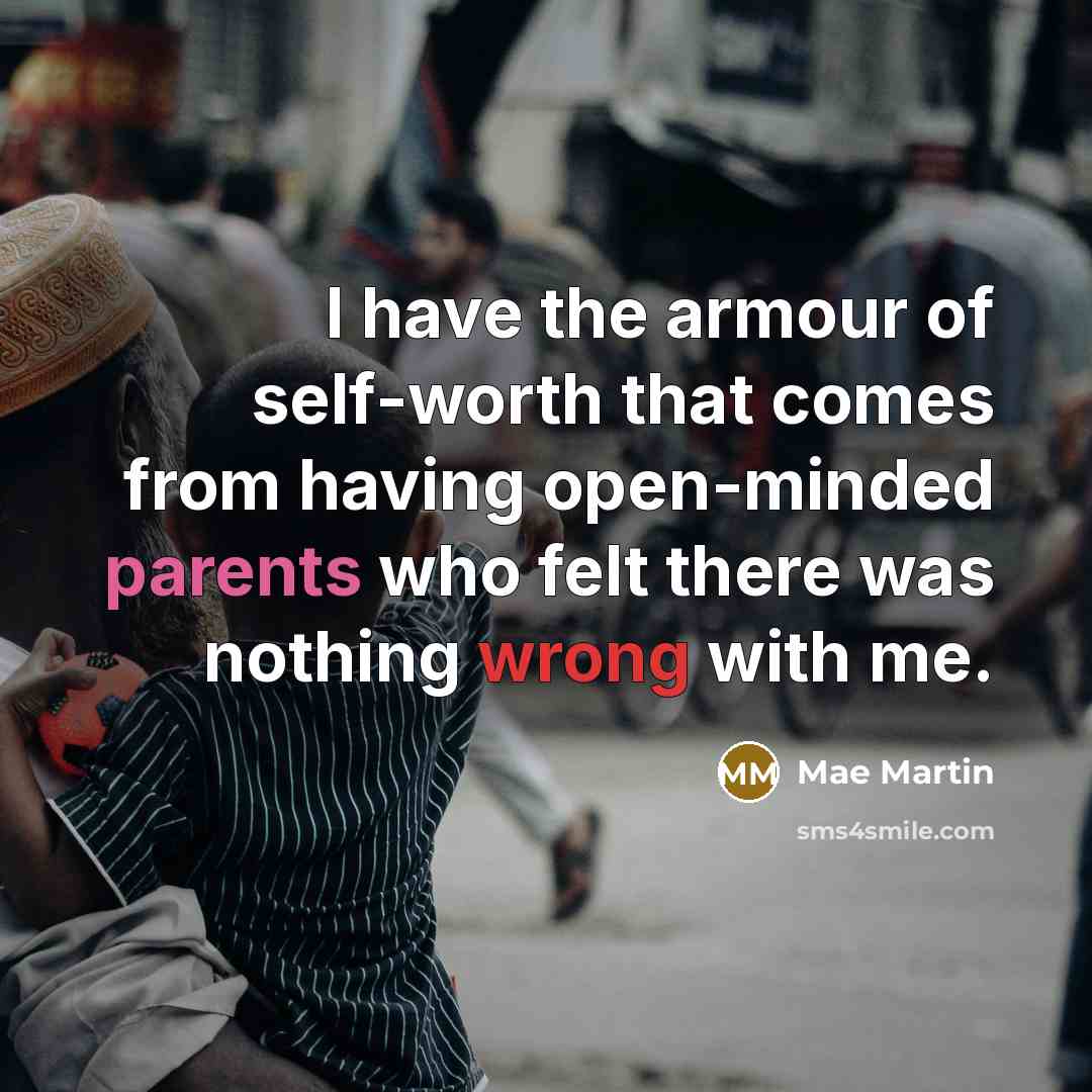 “I have the armour of self-worth that comes from having open-minded parents who felt there was nothing wrong with me.” quote by Mae Martin