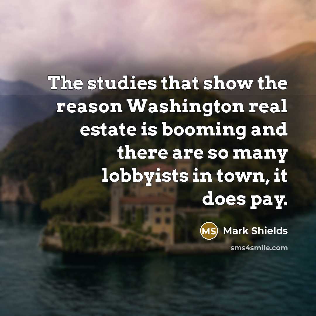 “The studies that show the reason Washington real estate is…” quote by Mark Shields