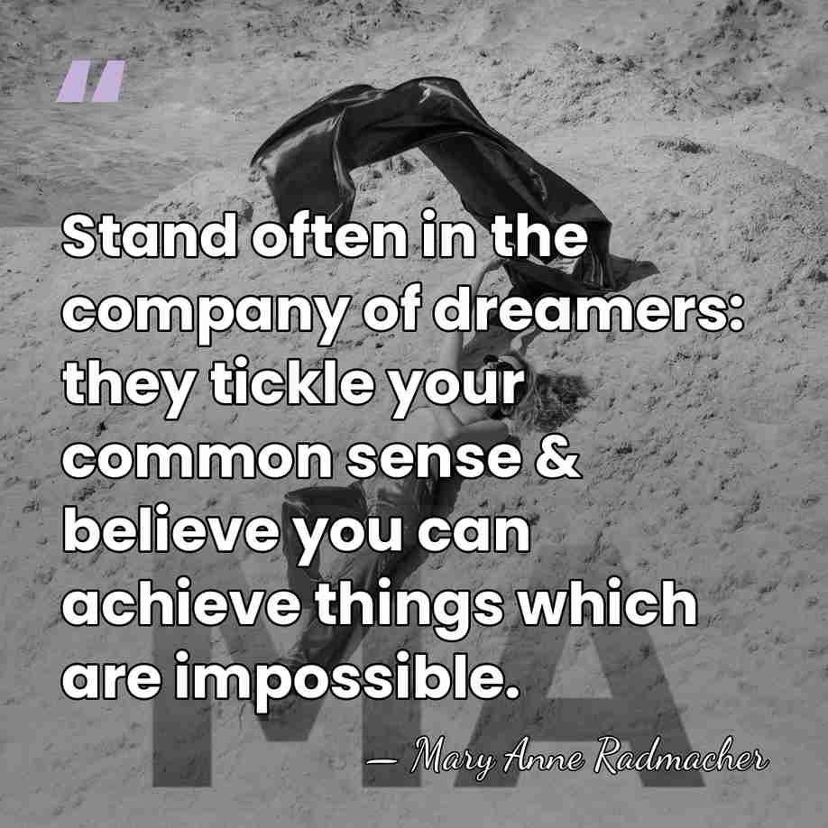 Stand often in the company of dreamers: they tickle your common sense&hellip; - Mary Anne Radmacher