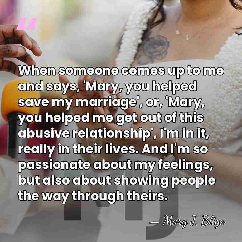 When someone comes up to me and says, 'Mary, you helped save&hellip; - Mary J. Blige