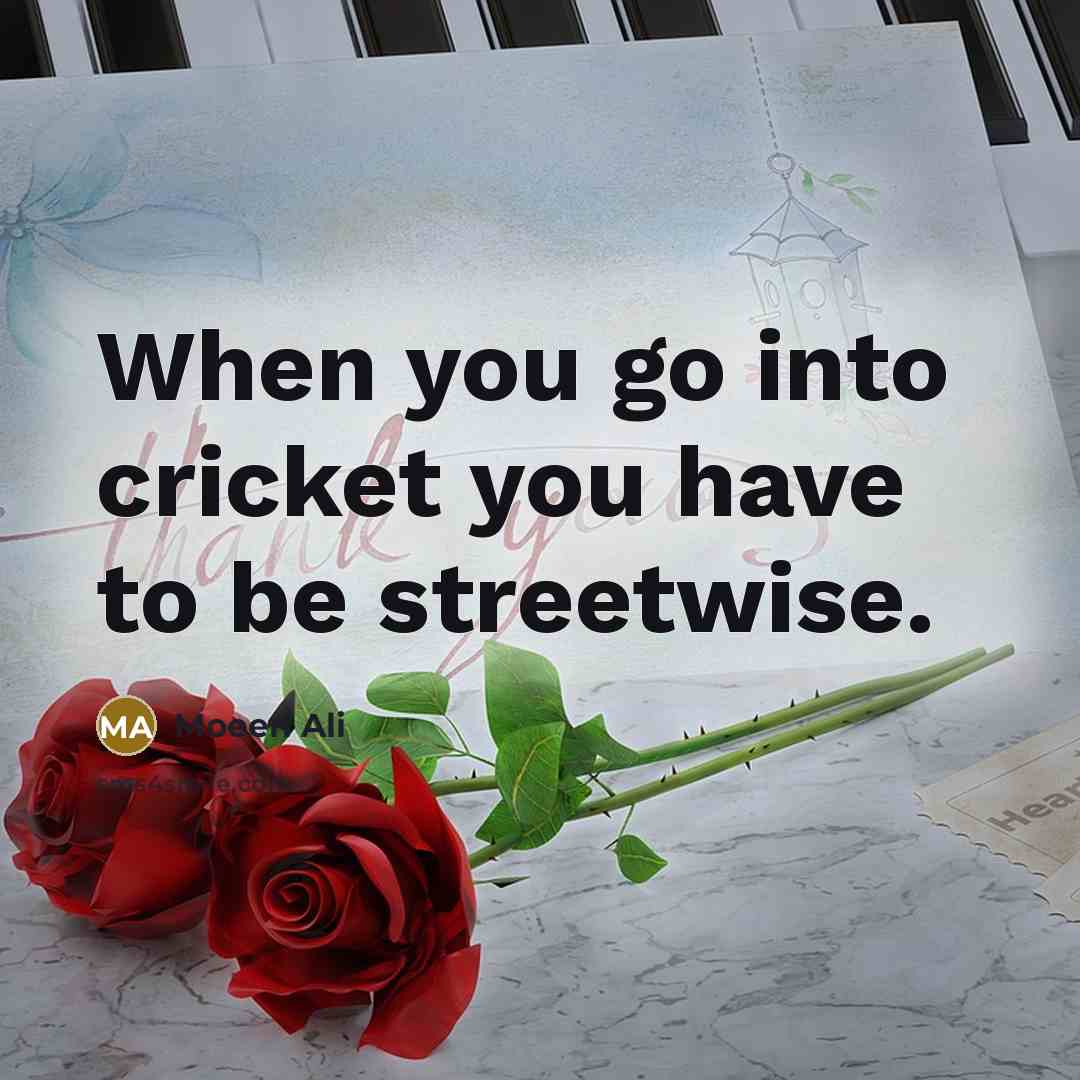 “When you go into cricket you have to be streetwise.…” quote by Moeen Ali