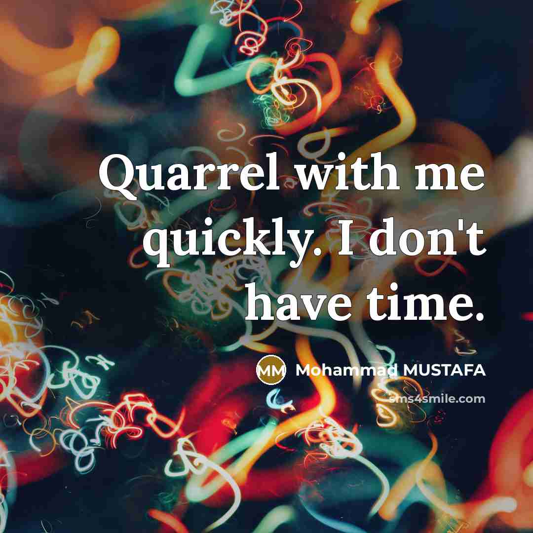 “Quarrel with me quickly. I don't have time.…” quote by Mohammad MUSTAFA