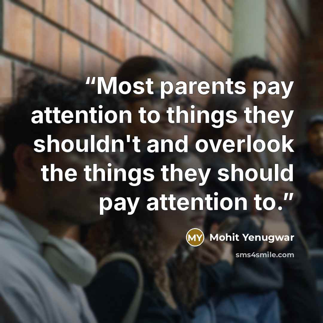 “Most parents pay attention to things they shouldn't and overlook the things they should pay attention to.” quote by Mohit Yenugwar