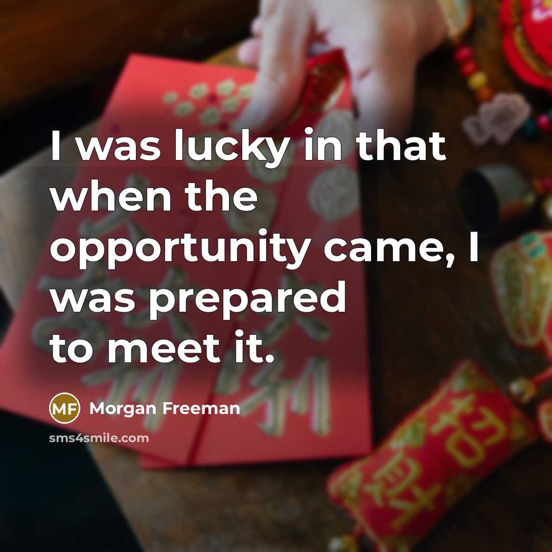 “I was lucky in that when the opportunity came, I…” quote by Morgan Freeman