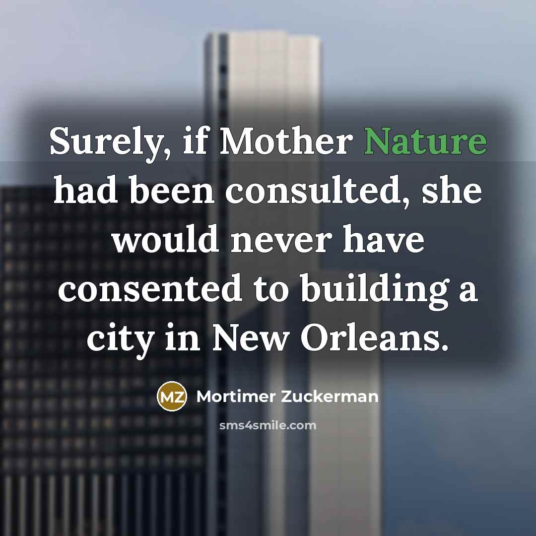 “Surely, if Mother Nature had been consulted, she would never…” quote by Mortimer Zuckerman