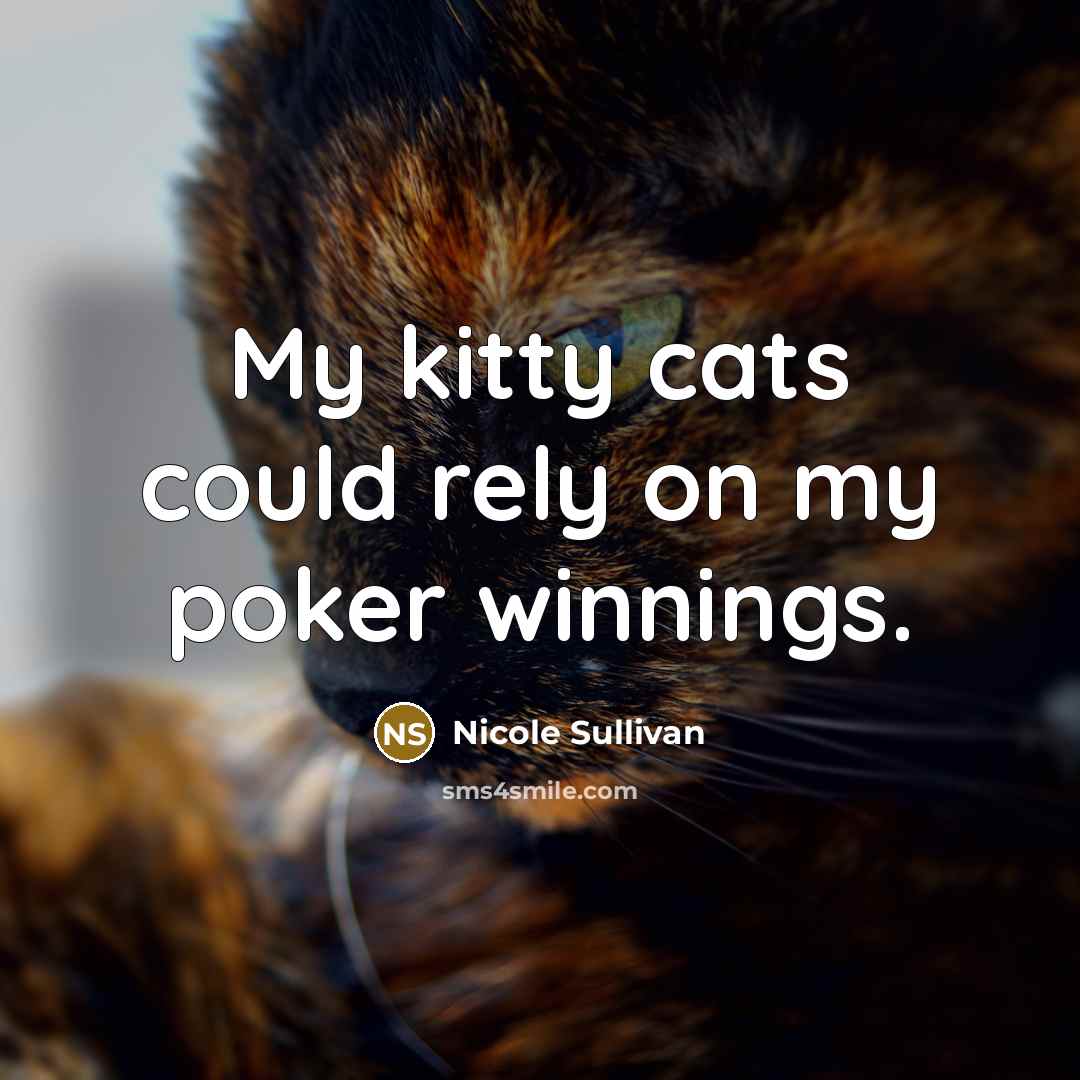 “My kitty cats could rely on my poker winnings.…” quote by Nicole Sullivan