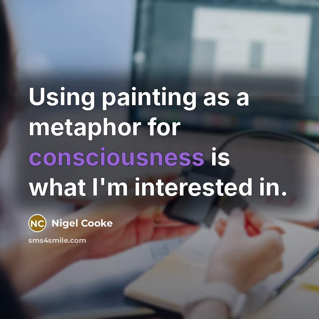 “Using painting as a metaphor for consciousness is what I'm…” quote by Nigel Cooke
