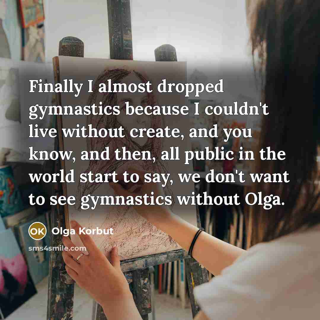 “Finally I almost dropped gymnastics because I couldn't live without…” quote by Olga Korbut