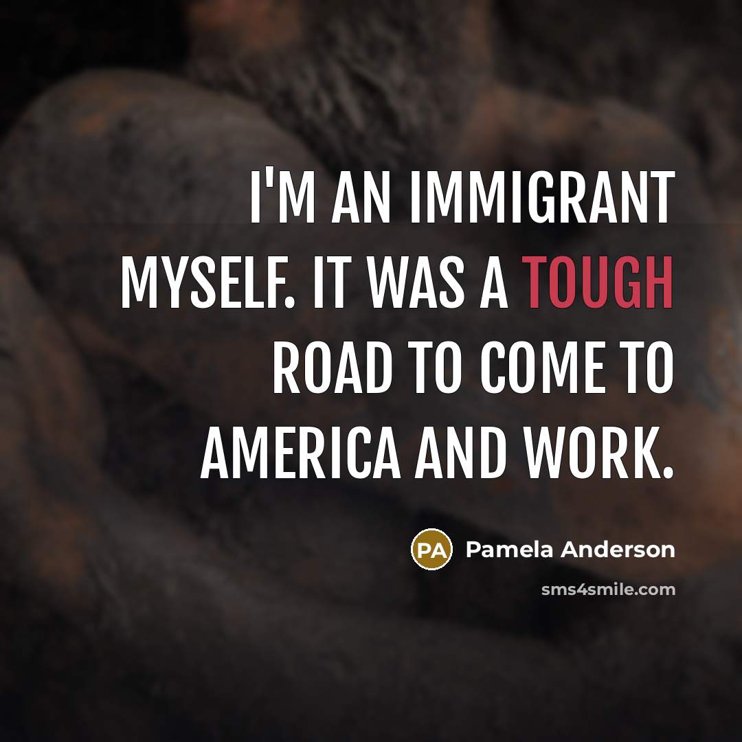 “I'm an immigrant myself. It was a tough road to…” quote by Pamela Anderson
