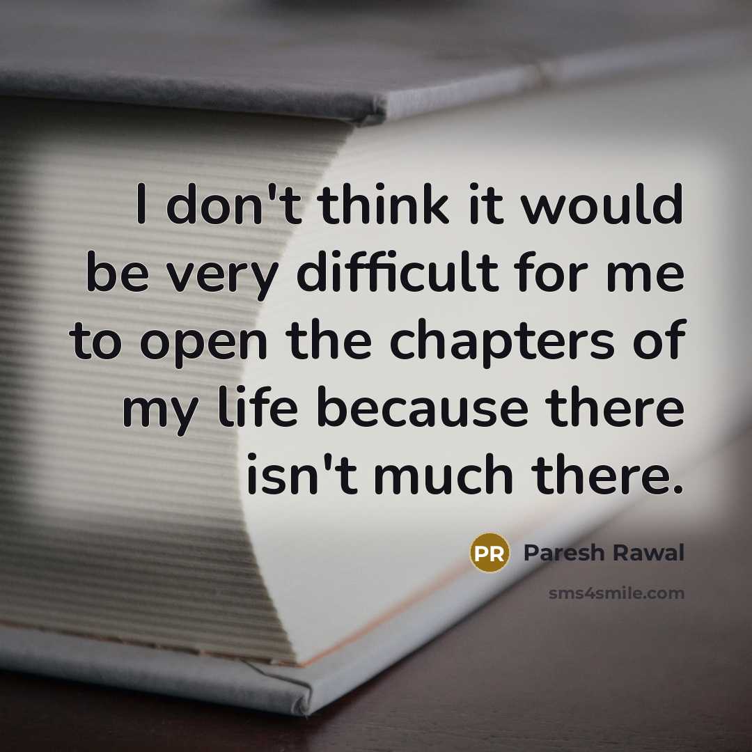 “I don't think it would be very difficult for me to open the chapters of my life because there isn't much there.” quote by Paresh Rawal