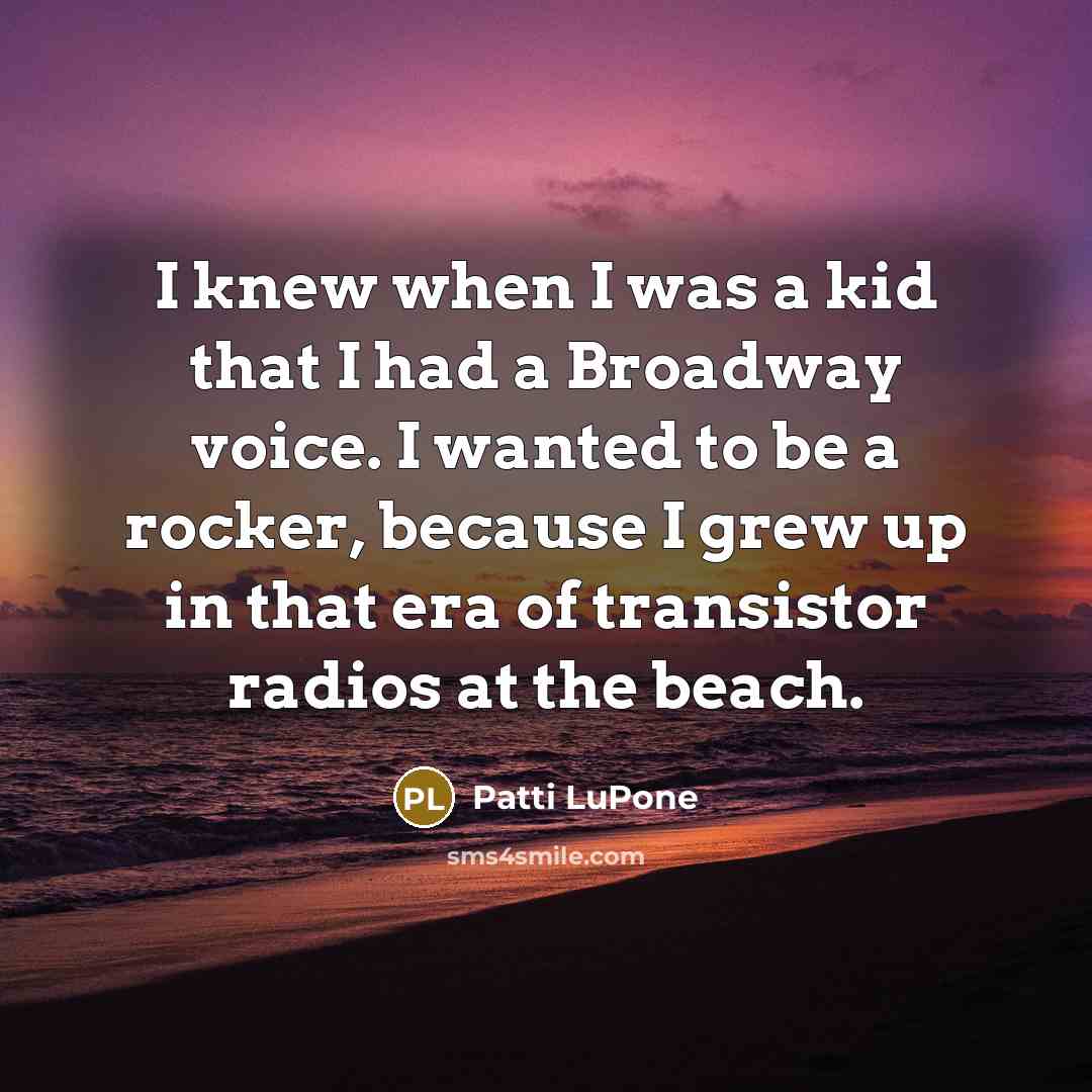 “I knew when I was a kid that I had…” quote by Patti LuPone