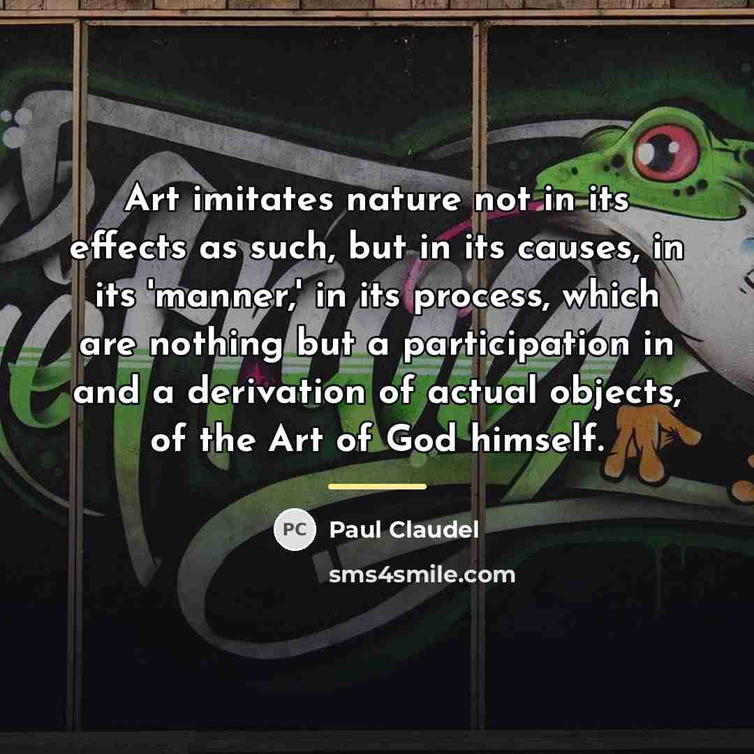 “Art imitates nature not in its effects as such, but…” quote by Paul Claudel
