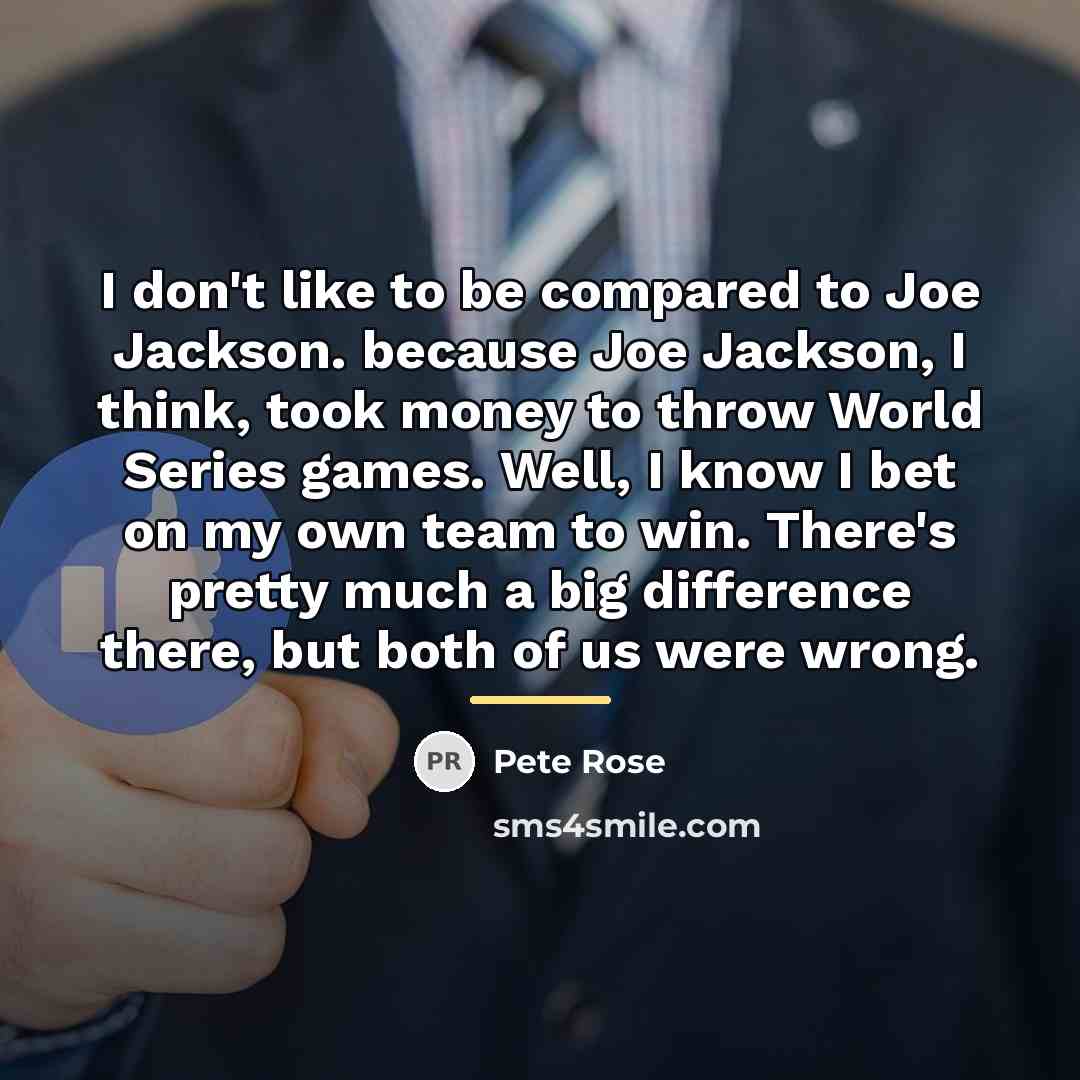 “I don't like to be compared to Joe Jackson. because…” quote by Pete Rose