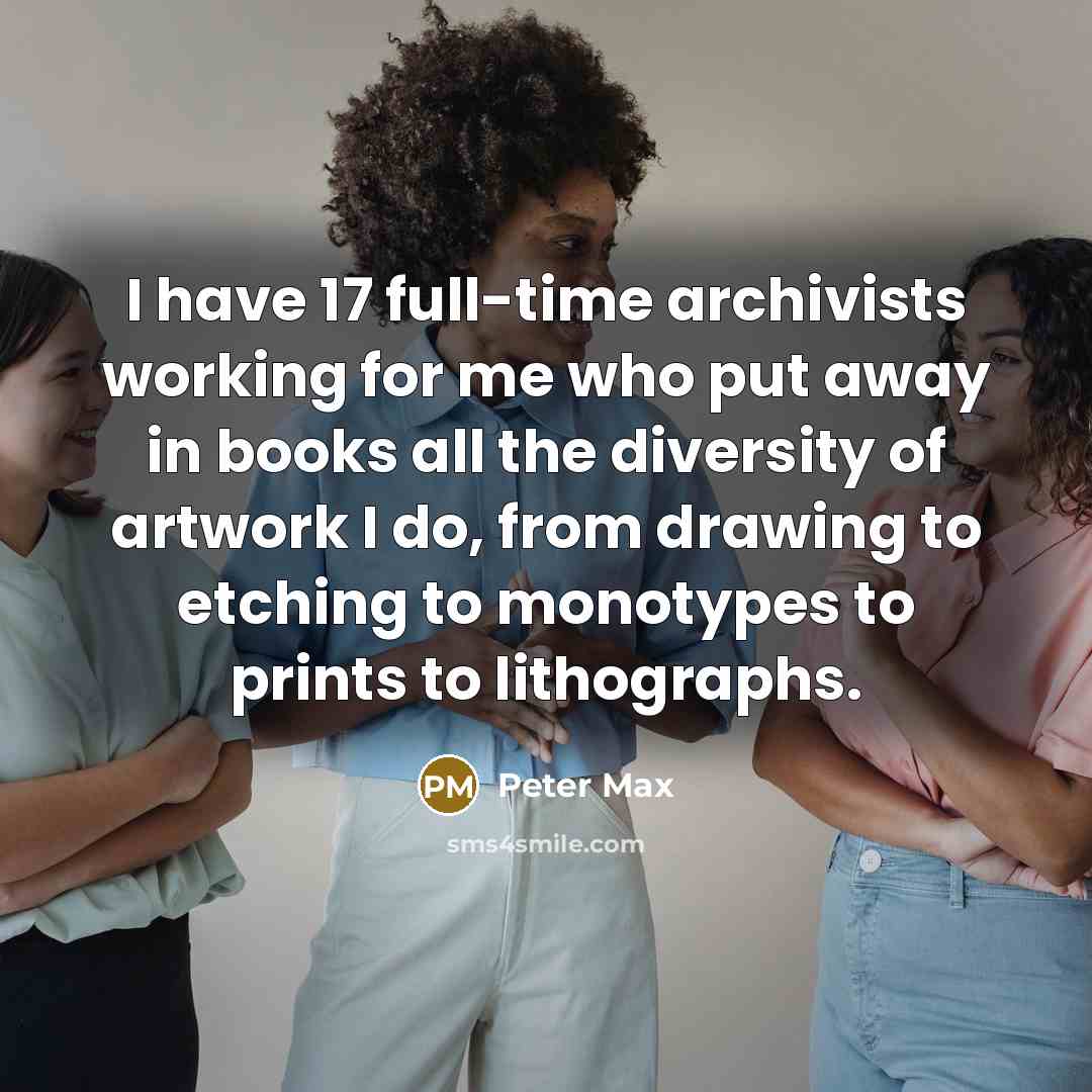 “I have 17 full-time archivists working for me who put…” quote by Peter Max